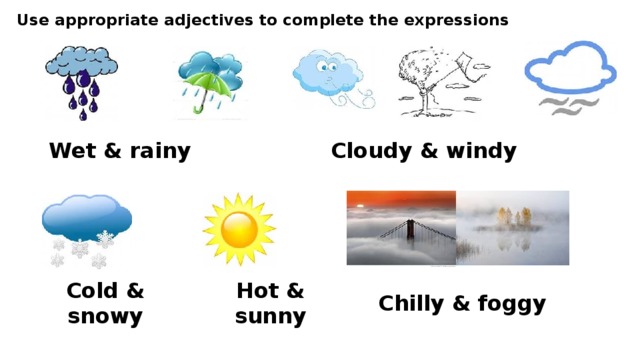 Use appropriate adjectives to complete the expressions Wet & rainy Cloudy & windy Cold & snowy Hot & sunny Chilly & foggy 