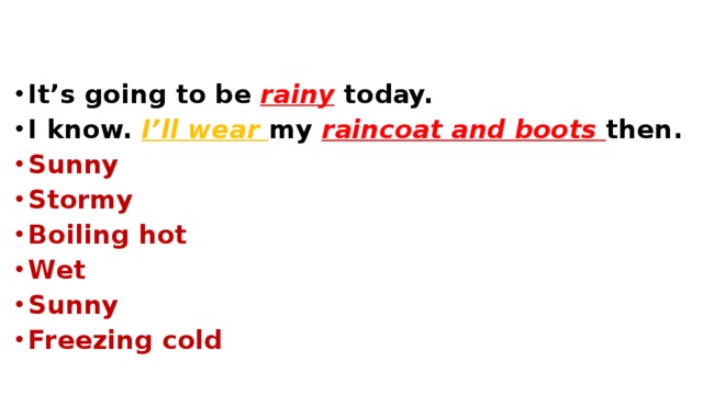 It’s going to be rainy  today. I know. I’ll wear my raincoat and boots then. Sunny Stormy Boiling hot Wet Sunny Freezing cold 