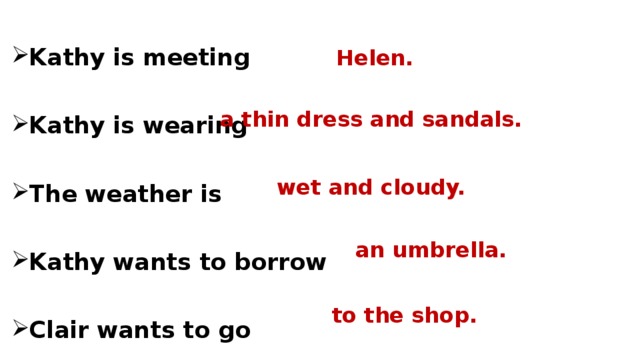 Kathy is meeting  Kathy is wearing  The weather is  Kathy wants to borrow  Clair wants to go  Helen. a thin dress and sandals. wet and cloudy. an umbrella. to the shop. 