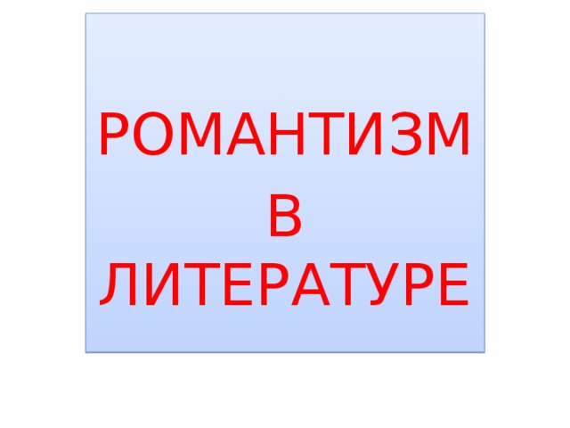 РОМАНТИЗМ В ЛИТЕРАТУРЕ 