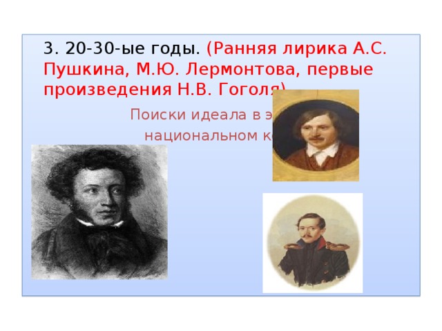  3. 20-30-ые годы. (Ранняя лирика А.С. Пушкина, М.Ю. Лермонтова, первые произведения Н.В. Гоголя).   Поиски идеала в экзотике,  национальном колорите.  