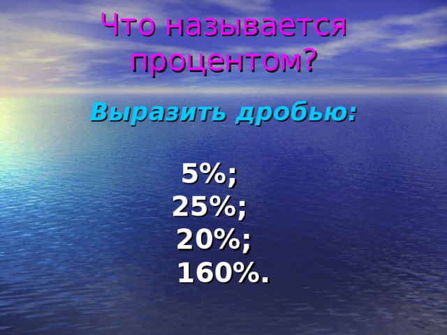 Что называется процентом? Выразить дробью:  5%; 25%; 20%; 160%.  