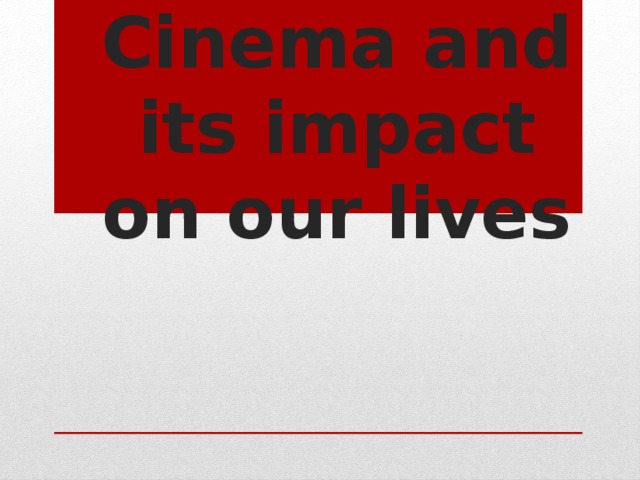Cinema and its impact on our lives   
