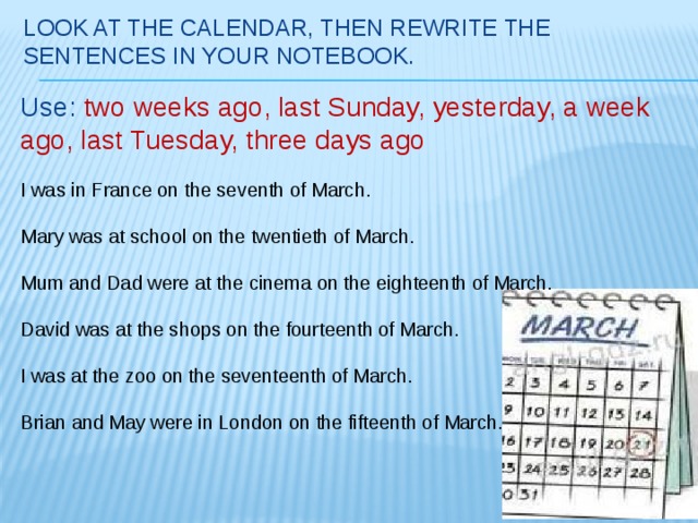 Look at the calendar then rewrite the. Look at the Calendar then Rewrite the sentences in your Notebook use two weeks ago last Sunday. Look at the Calendar then Rewrite the sentences in your Notebook use. Look at the Calendar then Rewrite the sentences in your Notebook. Look at the Calendar then.