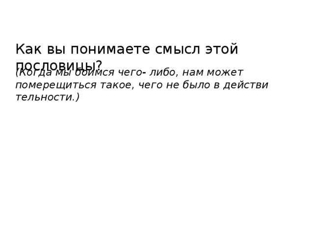 Как вы понимаете смысл этой пословицы? (Когда мы боимся чего- либо, нам может померещиться такое, чего не было в действи­тельности.)  