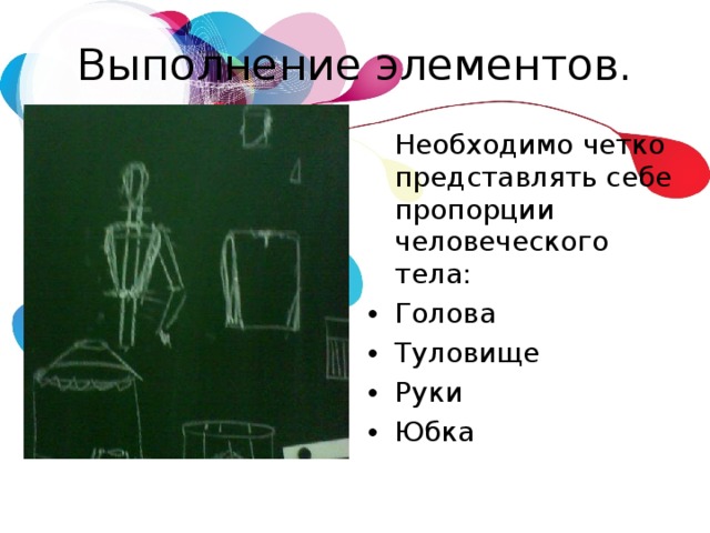 Выполнение элементов.  Необходимо четко представлять себе пропорции человеческого тела: Голова Туловище Руки Юбка  