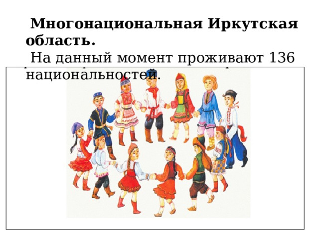  Многонациональная Иркутская область.  На данный момент проживают 136 национальностей. 