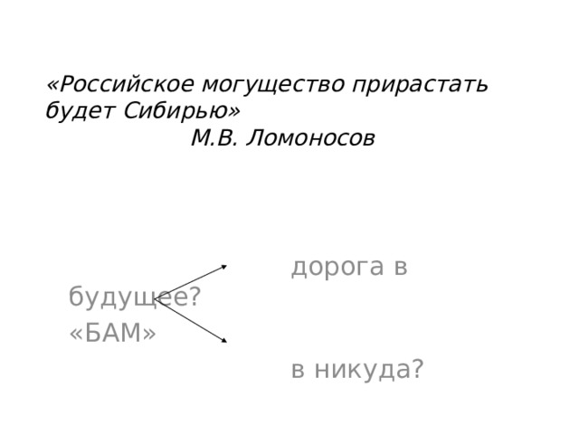 «Российское могущество прирастать будет Сибирью»       М.В. Ломоносов  дорога в будущее? «БАМ»  в никуда? 