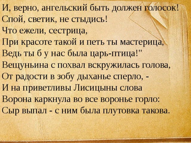 И, верно, ангельский быть должен голосок!  Спой, светик, не стыдись!  Что ежели, сестрица,  При красоте такой и петь ты мастерица,  Ведь ты б у нас была царь-птица!