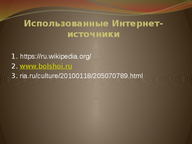 Использованные Интернет-источники 1. https://ru.wikipedia.org/ 2.  www.bolshoi.ru 3.  ria.ru/culture/20100118/205070789.html
