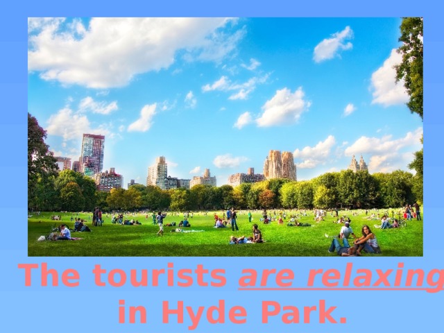 The tourists are relaxing in Hyde Park. 