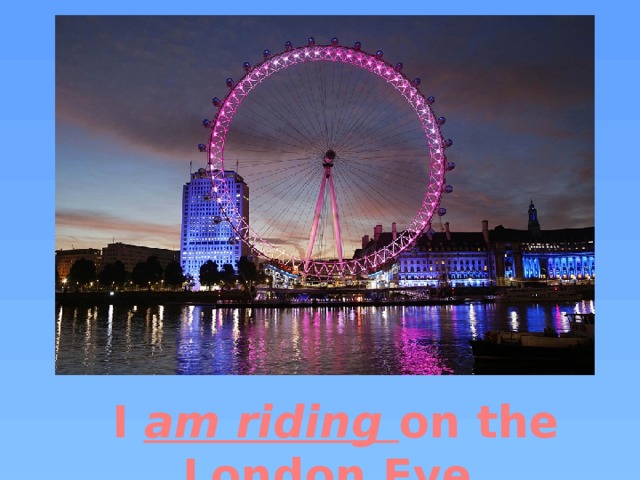 I am riding on the London Eye. 