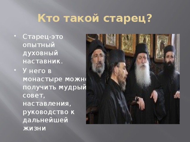 Кто такой старец? Старец-это опытный духовный наставник. У него в монастыре можно получить мудрый совет, наставления, руководство к дальнейшей жизни 