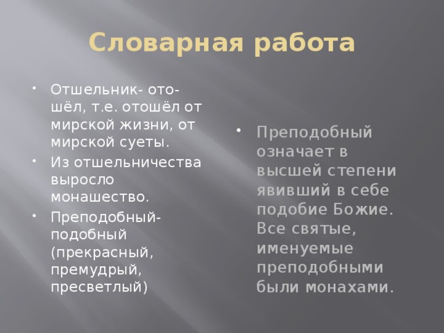 Словарная работа Отшельник- ото-шёл, т.е. отошёл от мирской жизни, от мирской суеты. Из отшельничества выросло монашество. Преподобный- подобный (прекрасный, премудрый, пресветлый) Преподобный означает в высшей степени явивший в себе подобие Божие. Все святые, именуемые преподобными были монахами. 
