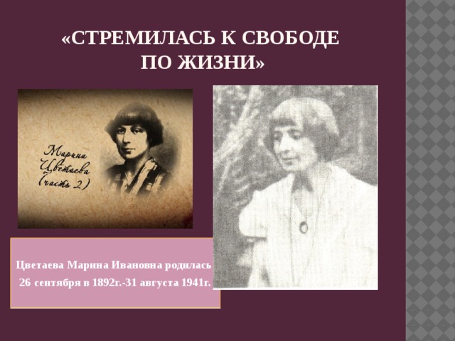 «Стремилась к свободе  по жизни» Цветаева Марина Ивановна родилась 26 сентября в 1892г.-31 августа 1941г. 
