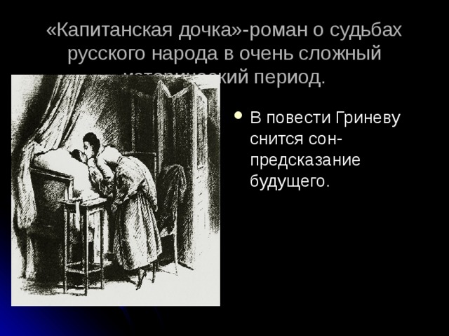 «Капитанская дочка»-роман о судьбах русского народа в очень сложный исторический период.   В повести Гриневу снится сон-предсказание будущего. 