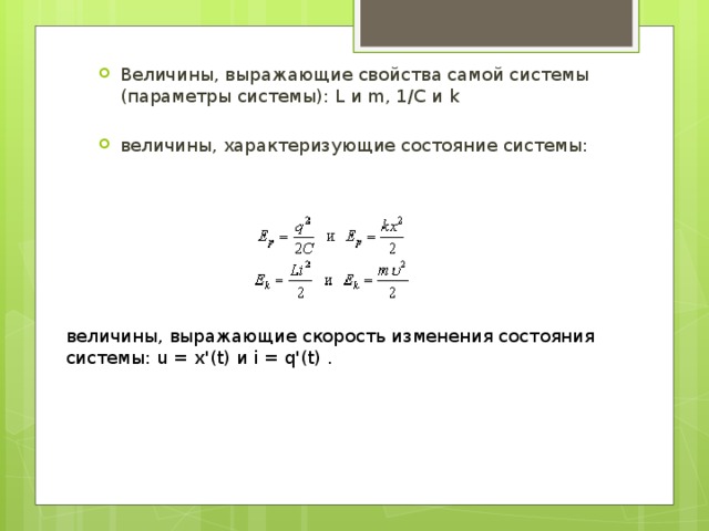 Величины, выражающие свойства самой системы (параметры системы): L и m, 1/C и k величины, характеризующие состояние системы: величины, выражающие скорость изменения состояния системы: u = x'(t) и i = q'(t) . 