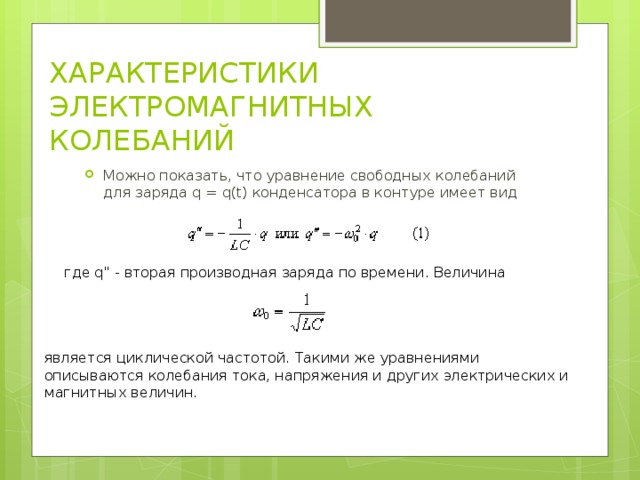 ХАРАКТЕРИСТИКИ ЭЛЕКТРОМАГНИТНЫХ КОЛЕБАНИЙ Можно показать, что уравнение свободных колебаний для заряда q = q(t) конденсатора в контуре имеет вид где q