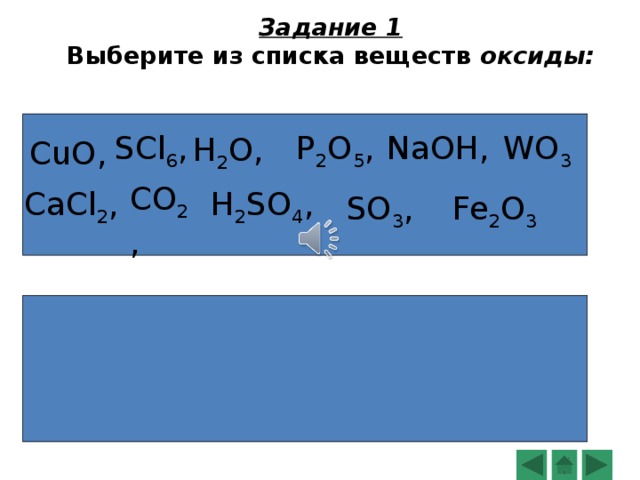 Задание 1  Выберите из списка веществ оксиды:  H 2 O, P 2 O 5 , NaOH, SCl 6 , WO 3 CuO, CO 2 , CaCl 2 , H 2 SO 4 , Fe 2 O 3 SO 3 , 