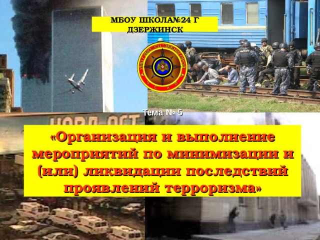 МБОУ ШКОЛА№24 Г ДЗЕРЖИНСК Тема № 5 «Организация и выполнение мероприятий по минимизации и (или) ликвидации последствий проявлений терроризма» 