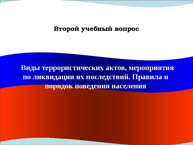 Второй учебный вопрос   Виды террористических актов, мероприятия по ликвидации их последствий. Правила и порядок поведения населения  Виды террористических актов, мероприятия по ликвидации их последствий. Правила и порядок поведения населения 