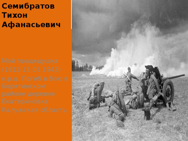 Семибратов Тихон Афанасьевич Мой прадедушка (1912-15.03.1943) к.р.ц. Погиб в бою в Борятинском районе деревня Екатериновка Калужская область 