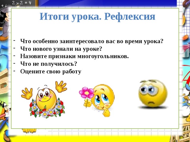 Итоги урока. Рефлексия  Что особенно заинтересовало вас во время урока? Что нового узнали на уроке? Назовите признаки многоугольников. Что не получилось? Оцените свою работу       