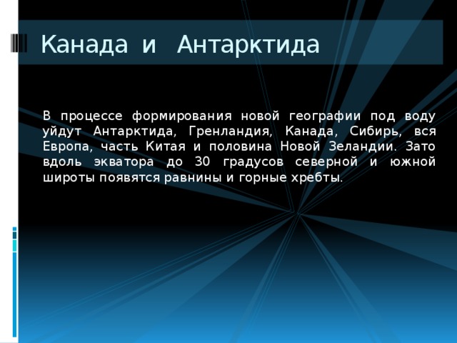 Канада и Антарктида В процессе формирования новой географии под воду уйдут Антарктида, Гренландия, Канада, Сибирь, вся Европа, часть Китая и половина Новой Зеландии. Зато вдоль экватора до 30 градусов северной и южной широты появятся равнины и горные хребты. 