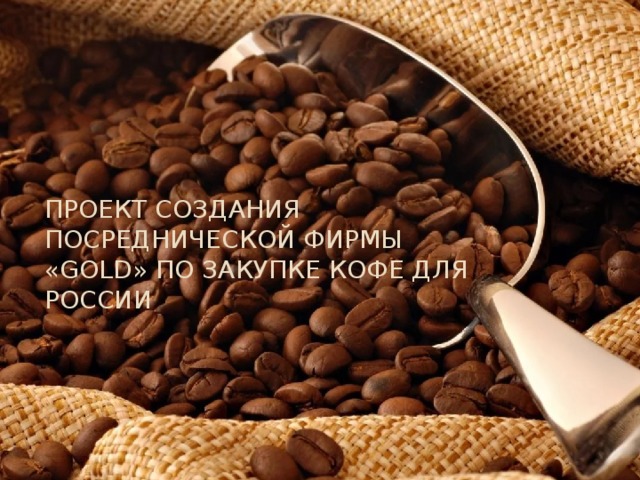 Проект создания посреднической фирмы «Gold» по закупке кофе для России 