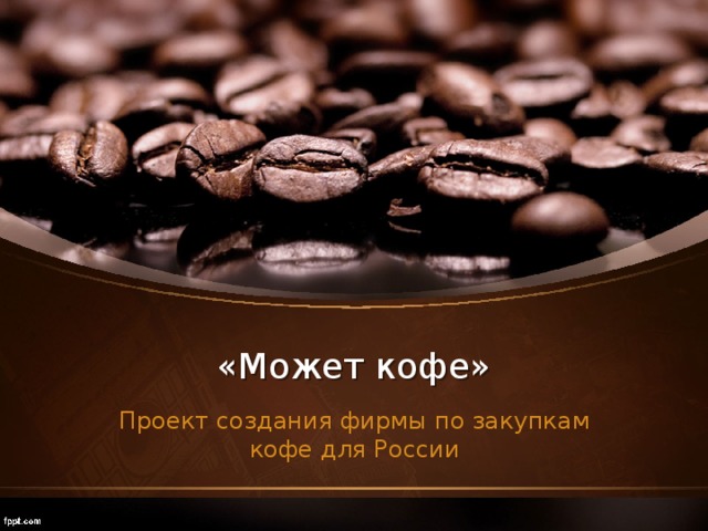 «Может кофе» Проект создания фирмы по закупкам кофе для России 