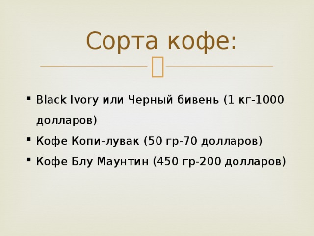 Сорта кофе: Black Ivory или Черный бивень (1 кг-1000 долларов) Кофе Копи-лувак (50 гр-70 долларов) Кофе Блу Маунтин (450 гр-200 долларов) 