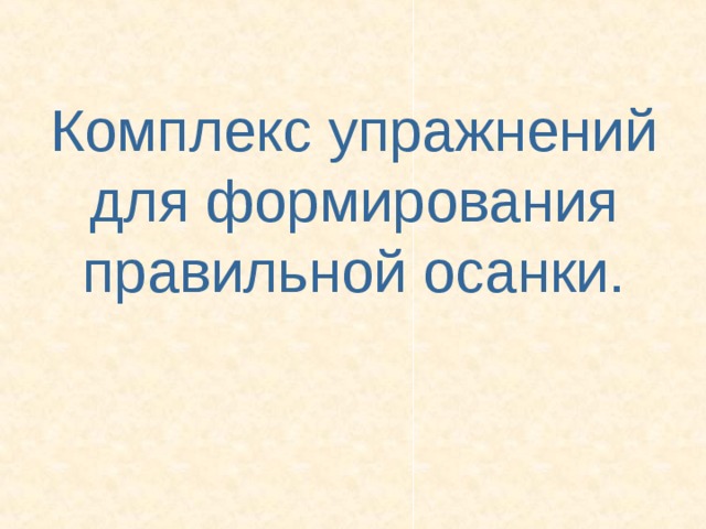 Комплекс упражнений для формирования правильной осанки.