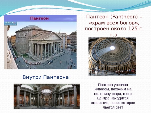 Пантеон ( Pantheon ) – «храм всех богов», построен около 125 г. н.э. Внутри Пантеона Пантеон увенчан куполом, похожим на половину шара, в его центре находится отверстие, через которое льется свет
