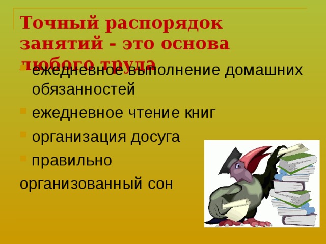 Точный распорядок занятий - это основа любого труда  ежедневное выполнение домашних обязанностей ежедневное чтение книг организация досуга правильно организованный сон 