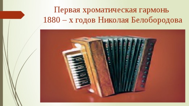 Первая хроматическая гармонь  1880 – х годов Николая Белобородова 