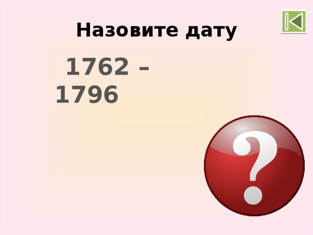 Назовите дату 1762 – 1796 Правление Екатерины II 