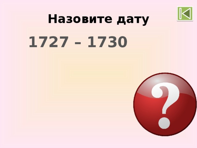 Назовите дату 1727 – 1730 Правление Петра II 