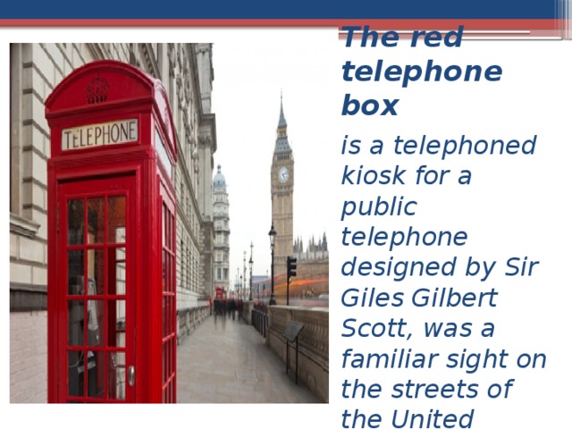 The red telephone box is a telephoned kiosk for a public telephone designed by Sir Giles Gilbert Scott, was a familiar sight on the streets of the United Kingdom 
