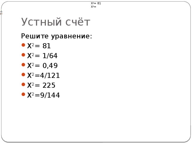 Х 2 = 81 Х 2 = Устный счёт Решите уравнение: Х 2 = 81 Х 2 = 1/64 Х 2 = 0,49 Х 2 =4/121 Х 2 = 225 Х 2 =9/144 