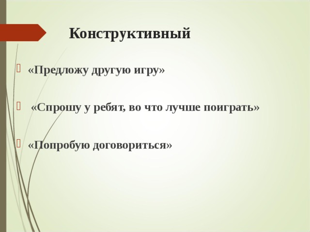 Конструктивный   «Предложу другую игру»   «Спрошу у ребят, во что лучше поиграть»  «Попробую договориться»  