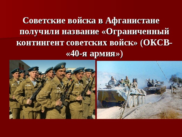  Советские войска в Афганистане получили название «Ограниченный контингент советских войск» (ОКСВ- «40-я армия») 