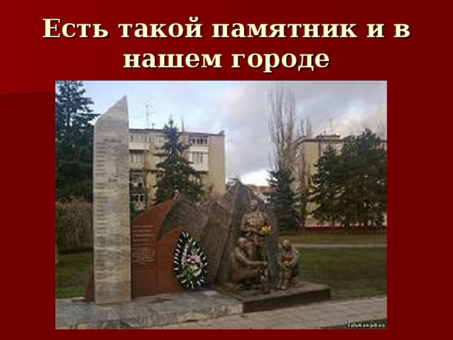 Есть такой памятник и в нашем городе 