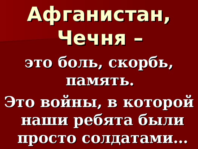 Афганистан, Чечня –  это боль, скорбь, память. Это войны, в которой наши ребята были просто солдатами… 