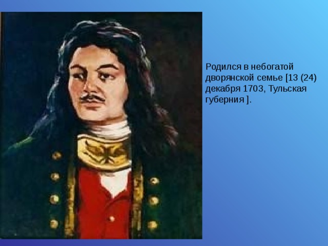 Родился в небогатой дворянской семье [13 (24) декабря 1703, Тульская губерния ] . 