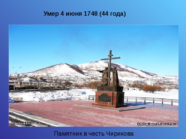 Умер 4 июня 1748 (44 года) Памятник в честь Чирикова 