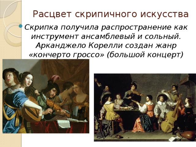 Расцвет скрипичного искусства Скрипка получила распространение как инструмент ансамблевый и сольный. Арканджело Корелли создан жанр «кончерто гроссо» (большой концерт) 