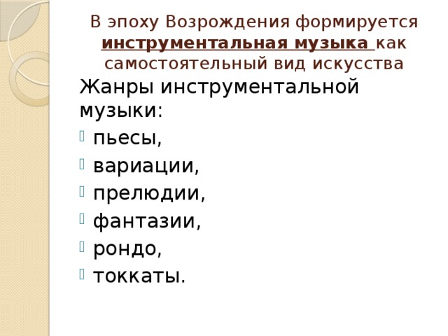 В эпоху Возрождения формируется инструментальная музыка как самостоятельный вид искусства Жанры инструментальной музыки: пьесы, вариации, прелюдии, фантазии, рондо, токкаты. 