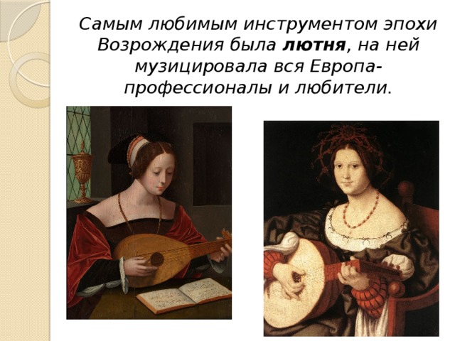 Самым любимым инструментом эпохи Возрождения была лютня , на ней музицировала вся Европа-профессионалы и любители. 