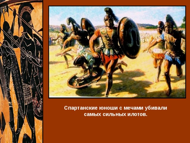Спартанские юноши с мечами убивали самых сильных илотов. 