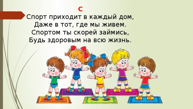 С Спорт приходит в каждый дом,  Даже в тот, где мы живем.  Спортом ты скорей займись,  Будь здоровым на всю жизнь. 